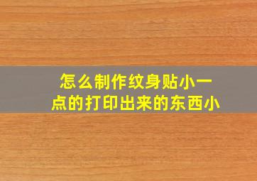 怎么制作纹身贴小一点的打印出来的东西小