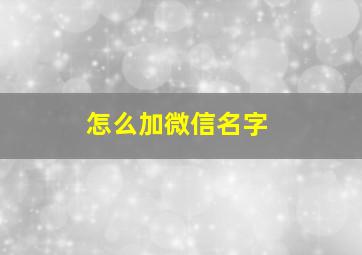 怎么加微信名字