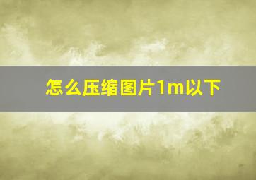 怎么压缩图片1m以下