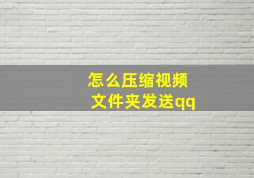 怎么压缩视频文件夹发送qq