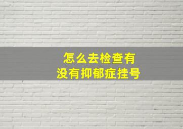 怎么去检查有没有抑郁症挂号