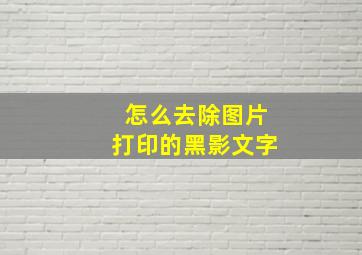 怎么去除图片打印的黑影文字