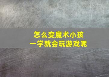 怎么变魔术小孩一学就会玩游戏呢