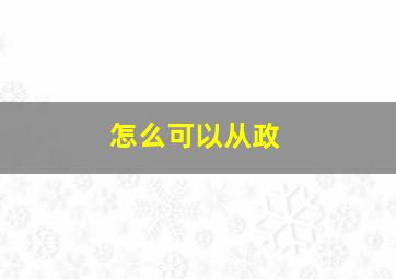 怎么可以从政