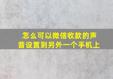 怎么可以微信收款的声音设置到另外一个手机上