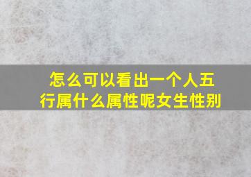 怎么可以看出一个人五行属什么属性呢女生性别