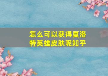 怎么可以获得夏洛特英雄皮肤呢知乎