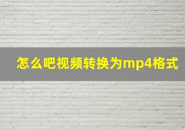 怎么吧视频转换为mp4格式