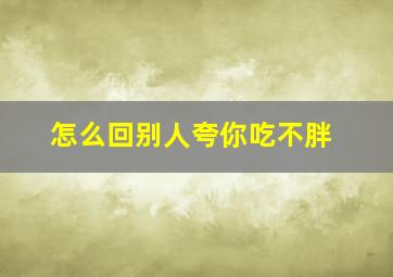 怎么回别人夸你吃不胖