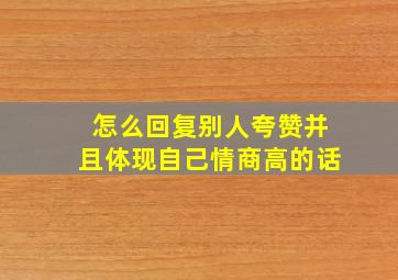 怎么回复别人夸赞并且体现自己情商高的话