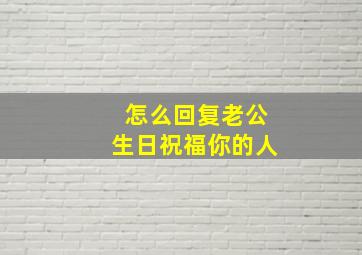 怎么回复老公生日祝福你的人