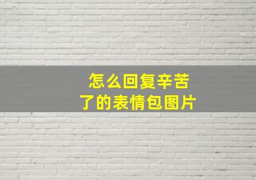 怎么回复辛苦了的表情包图片