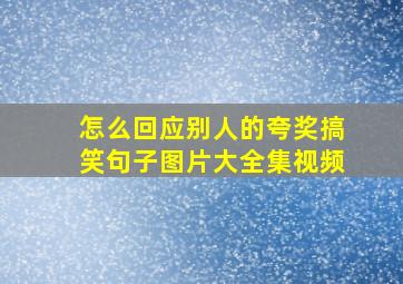 怎么回应别人的夸奖搞笑句子图片大全集视频