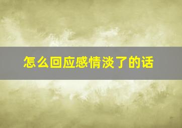 怎么回应感情淡了的话