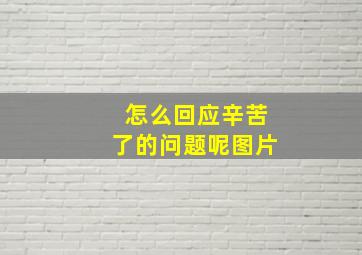 怎么回应辛苦了的问题呢图片