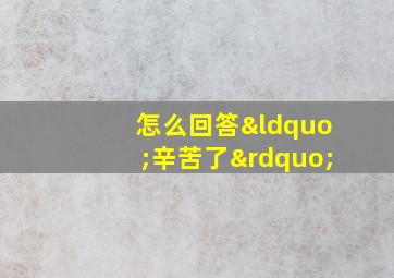 怎么回答“辛苦了”