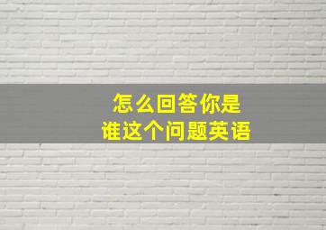 怎么回答你是谁这个问题英语