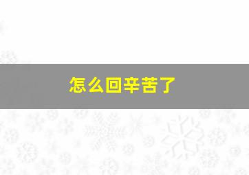 怎么回辛苦了