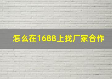 怎么在1688上找厂家合作