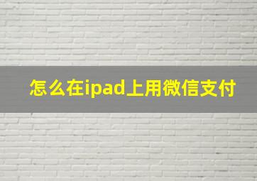 怎么在ipad上用微信支付