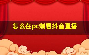 怎么在pc端看抖音直播