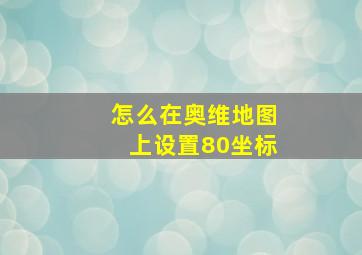 怎么在奥维地图上设置80坐标