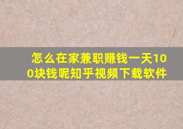 怎么在家兼职赚钱一天100块钱呢知乎视频下载软件