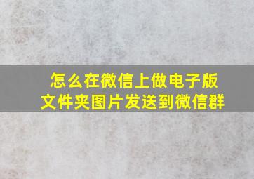 怎么在微信上做电子版文件夹图片发送到微信群