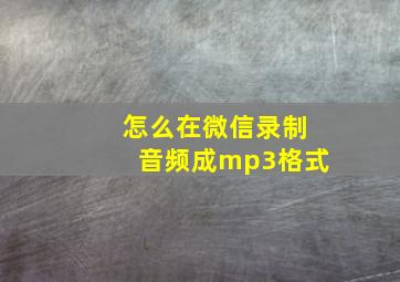 怎么在微信录制音频成mp3格式