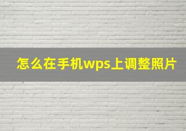 怎么在手机wps上调整照片