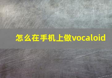 怎么在手机上做vocaloid