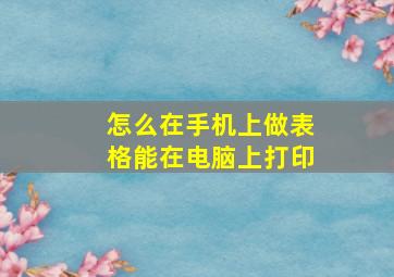 怎么在手机上做表格能在电脑上打印