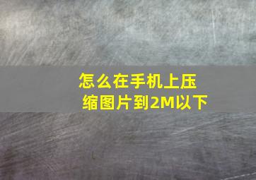 怎么在手机上压缩图片到2M以下