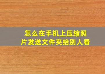 怎么在手机上压缩照片发送文件夹给别人看