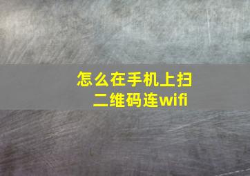 怎么在手机上扫二维码连wifi