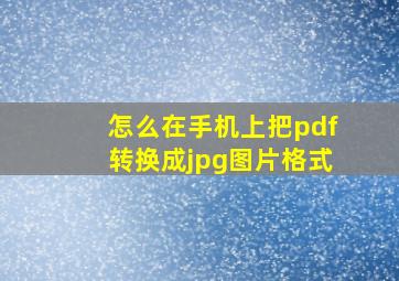 怎么在手机上把pdf转换成jpg图片格式