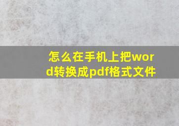 怎么在手机上把word转换成pdf格式文件