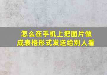 怎么在手机上把图片做成表格形式发送给别人看