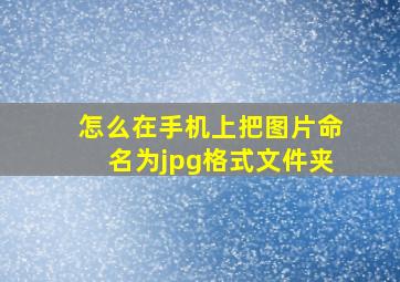 怎么在手机上把图片命名为jpg格式文件夹