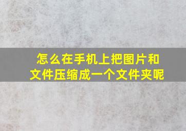 怎么在手机上把图片和文件压缩成一个文件夹呢