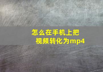 怎么在手机上把视频转化为mp4