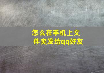 怎么在手机上文件夹发给qq好友