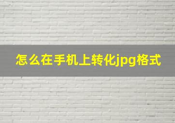 怎么在手机上转化jpg格式