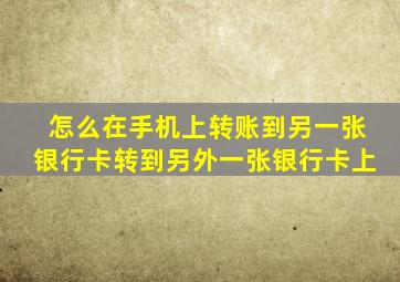 怎么在手机上转账到另一张银行卡转到另外一张银行卡上