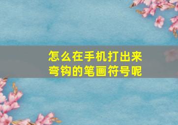 怎么在手机打出来弯钩的笔画符号呢