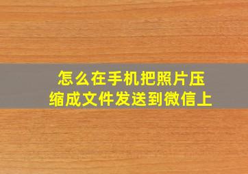 怎么在手机把照片压缩成文件发送到微信上