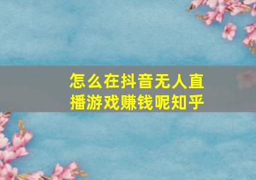 怎么在抖音无人直播游戏赚钱呢知乎