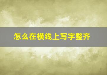 怎么在横线上写字整齐