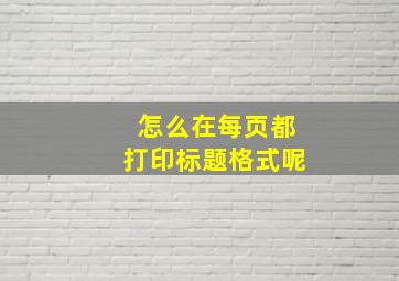 怎么在每页都打印标题格式呢