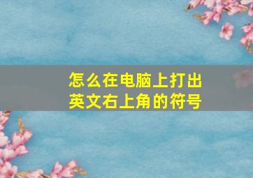 怎么在电脑上打出英文右上角的符号